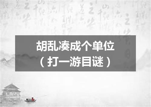 胡乱凑成个单位（打一游目谜）