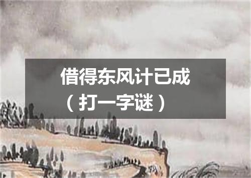 借得东风计已成（打一字谜）