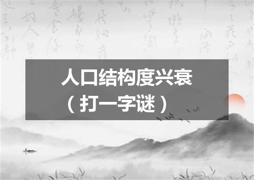 人口结构度兴衰（打一字谜）