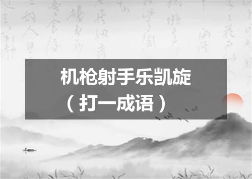 机枪射手乐凯旋（打一成语）