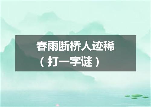 春雨断桥人迹稀（打一字谜）