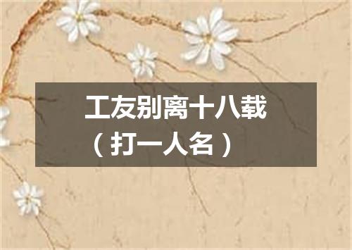 工友别离十八载（打一人名）