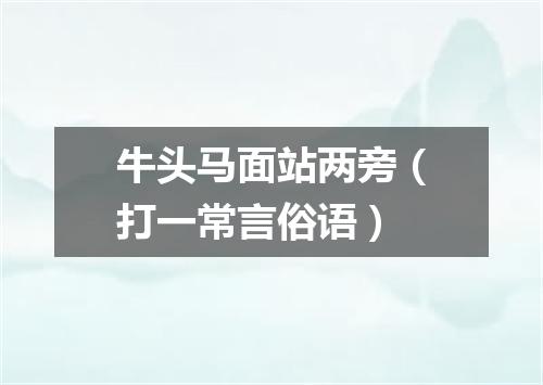 牛头马面站两旁（打一常言俗语）