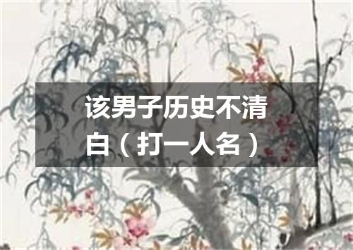 该男子历史不清白（打一人名）