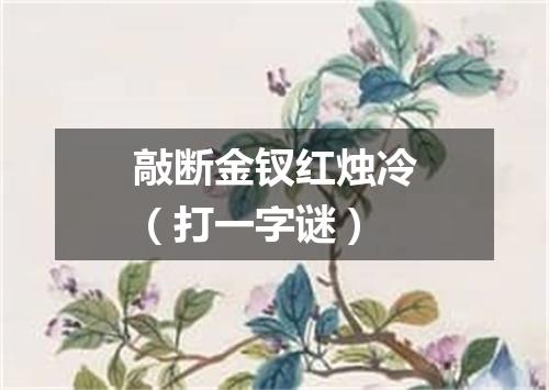 敲断金钗红烛冷（打一字谜）