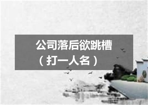公司落后欲跳槽（打一人名）