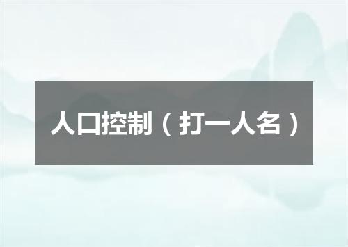 人口控制（打一人名）