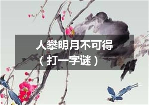 人攀明月不可得（打一字谜）
