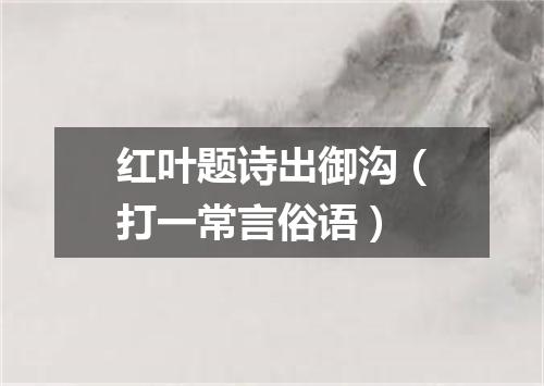 红叶题诗出御沟（打一常言俗语）
