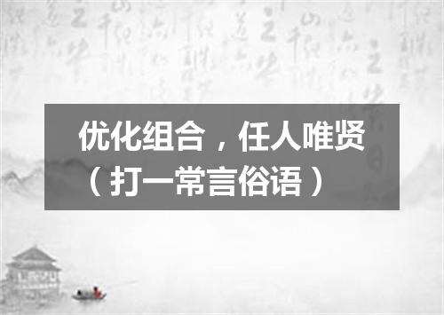 优化组合，任人唯贤（打一常言俗语）