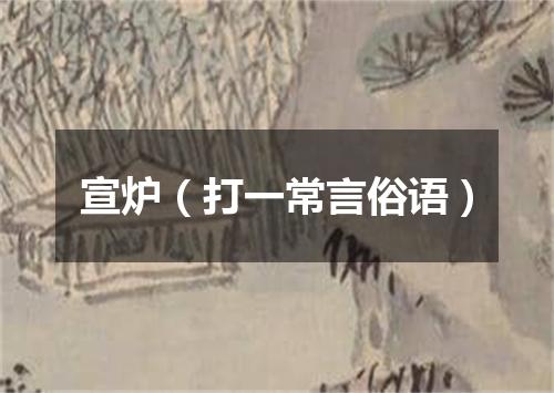 宣炉（打一常言俗语）
