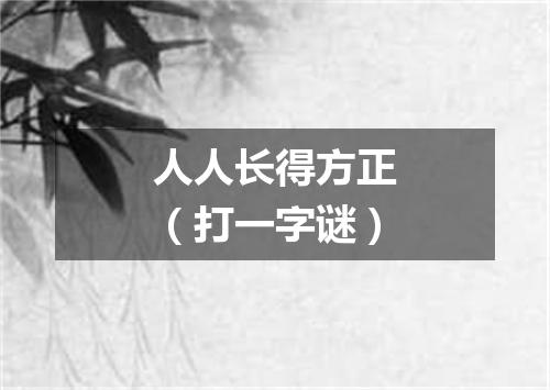 人人长得方正（打一字谜）