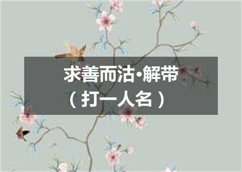 求善而沽·解带（打一人名）