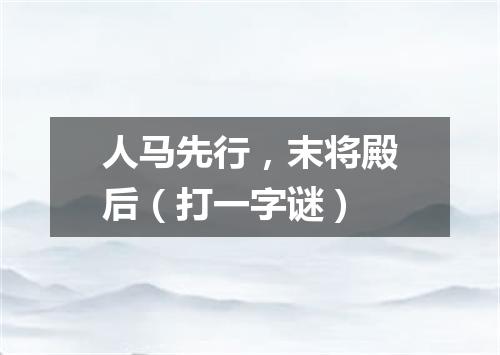 人马先行，末将殿后（打一字谜）