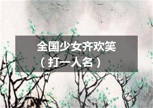 全国少女齐欢笑（打一人名）
