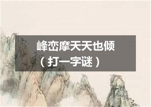 峰峦摩天天也倾（打一字谜）