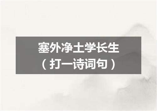 塞外净土学长生（打一诗词句）