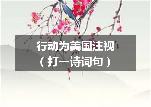 行动为美国注视（打一诗词句）