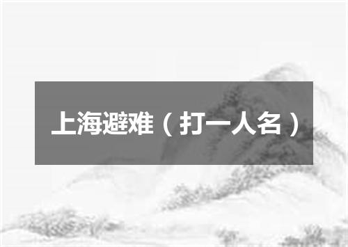 上海避难（打一人名）