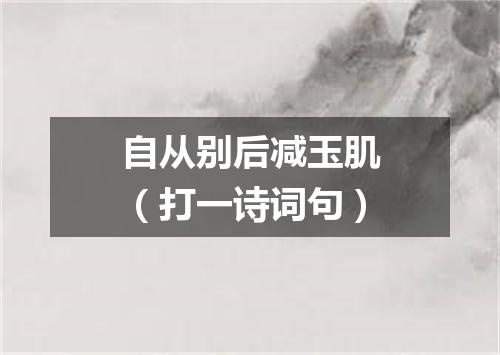 自从别后减玉肌（打一诗词句）