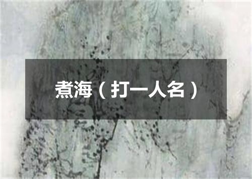 煮海（打一人名）