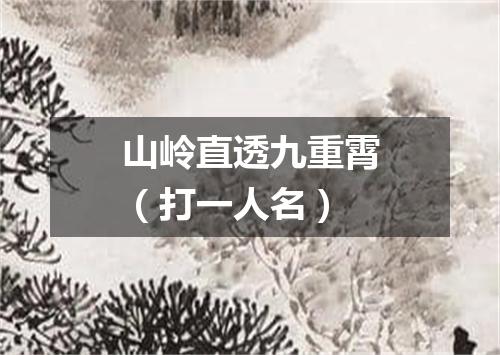 山岭直透九重霄（打一人名）