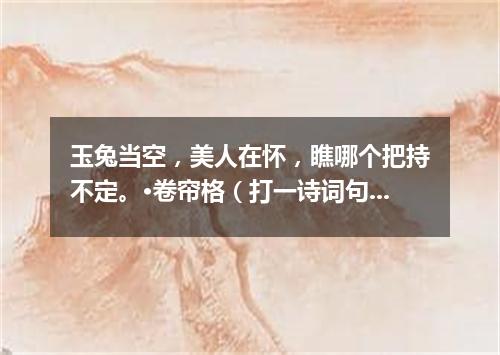 玉兔当空，美人在怀，瞧哪个把持不定。·卷帘格（打一诗词句）