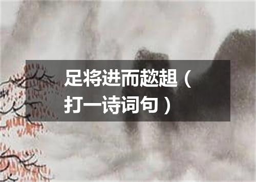 足将进而趑趄（打一诗词句）
