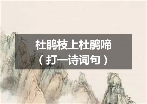 杜鹃枝上杜鹃啼（打一诗词句）
