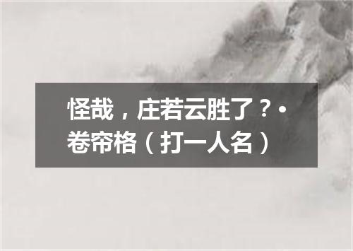 怪哉，庄若云胜了？·卷帘格（打一人名）