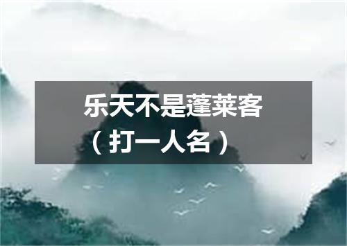 乐天不是蓬莱客（打一人名）