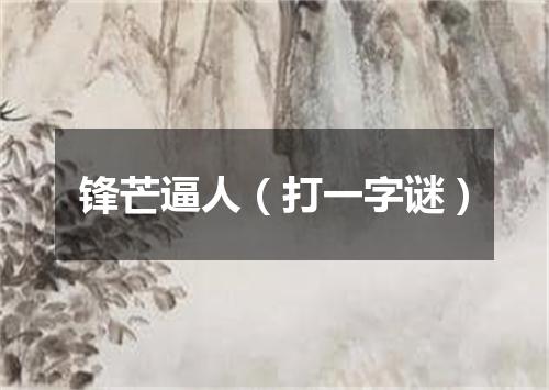 锋芒逼人（打一字谜）