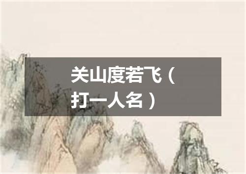 关山度若飞（打一人名）