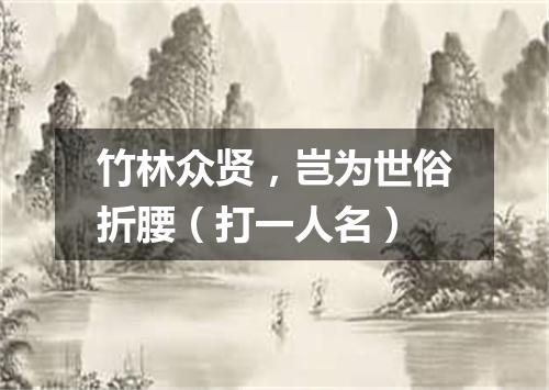 竹林众贤，岂为世俗折腰（打一人名）