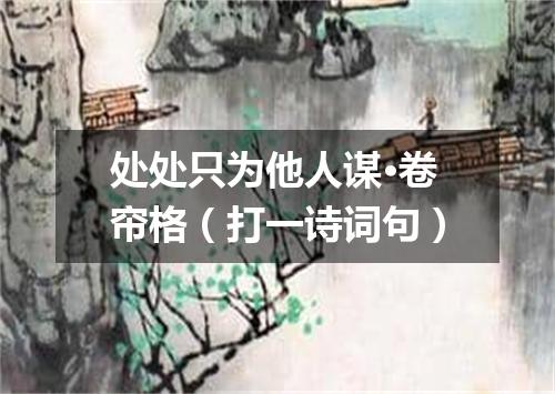 处处只为他人谋·卷帘格（打一诗词句）