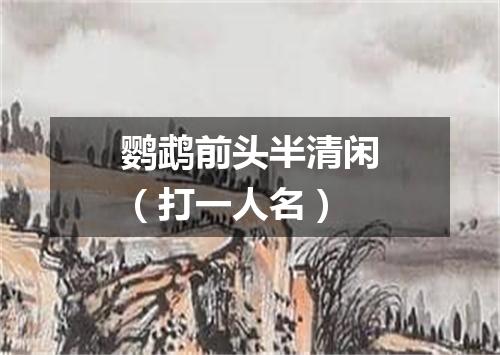鹦鹉前头半清闲（打一人名）