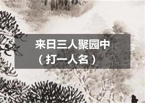 来日三人聚园中（打一人名）