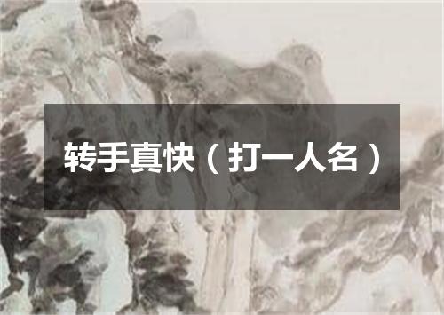 转手真快（打一人名）