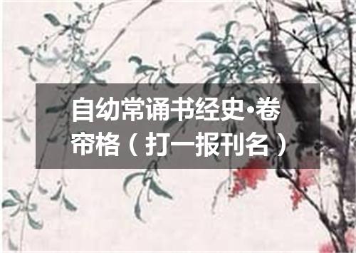 自幼常诵书经史·卷帘格（打一报刊名）