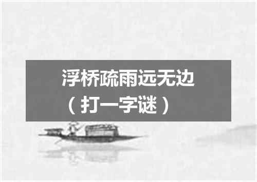 浮桥疏雨远无边（打一字谜）