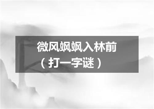 微风飒飒入林前（打一字谜）