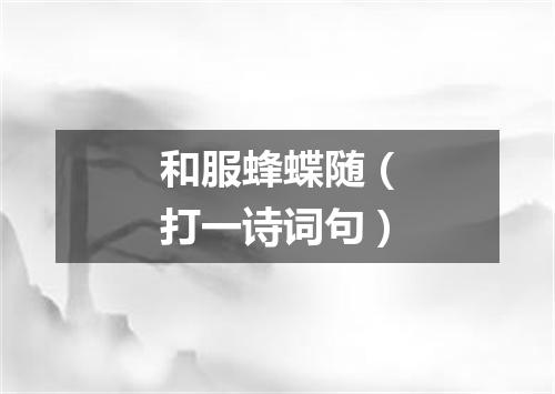 和服蜂蝶随（打一诗词句）