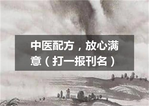 中医配方，放心满意（打一报刊名）