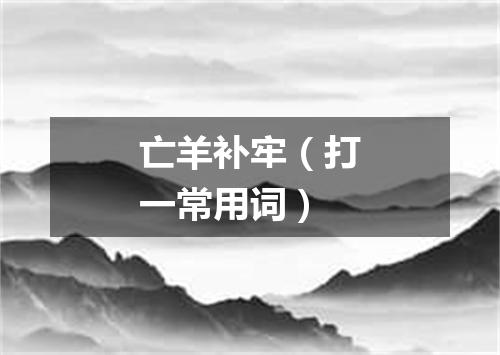 亡羊补牢（打一常用词）