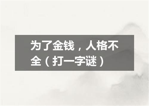 为了金钱，人格不全（打一字谜）