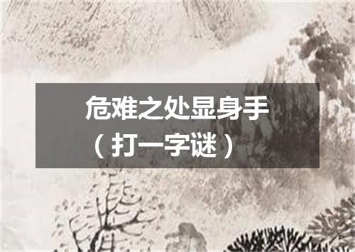 危难之处显身手（打一字谜）
