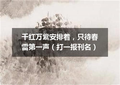 千红万紫安排着，只待春雷第一声（打一报刊名）