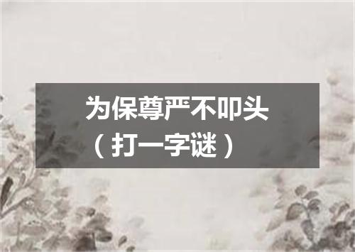 为保尊严不叩头（打一字谜）