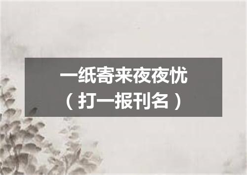 一纸寄来夜夜忧（打一报刊名）