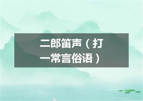 二郎笛声（打一常言俗语）
